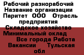 Рабочий-разнорабочий › Название организации ­ Паритет, ООО › Отрасль предприятия ­ Складское хозяйство › Минимальный оклад ­ 25 300 - Все города Работа » Вакансии   . Тульская обл.